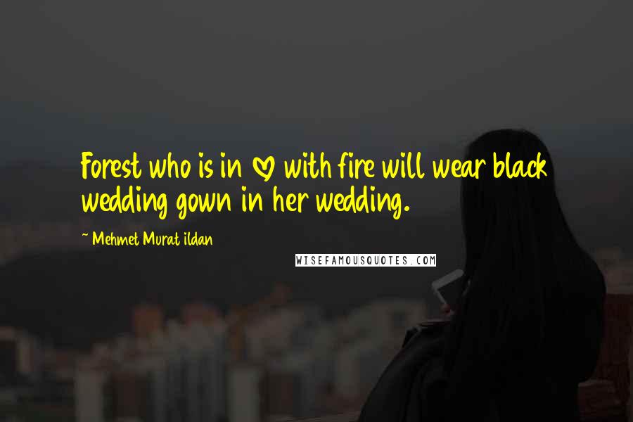 Mehmet Murat Ildan Quotes: Forest who is in love with fire will wear black wedding gown in her wedding.