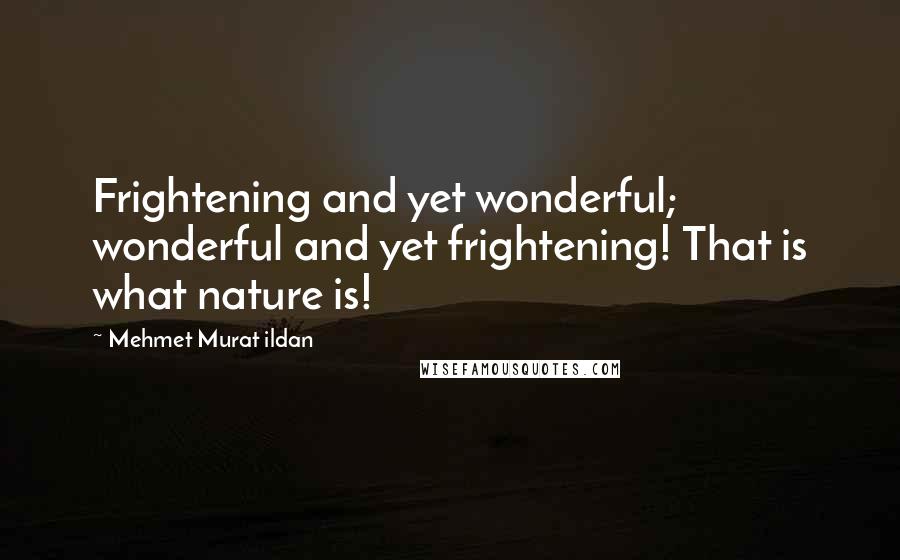 Mehmet Murat Ildan Quotes: Frightening and yet wonderful; wonderful and yet frightening! That is what nature is!