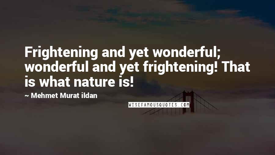 Mehmet Murat Ildan Quotes: Frightening and yet wonderful; wonderful and yet frightening! That is what nature is!