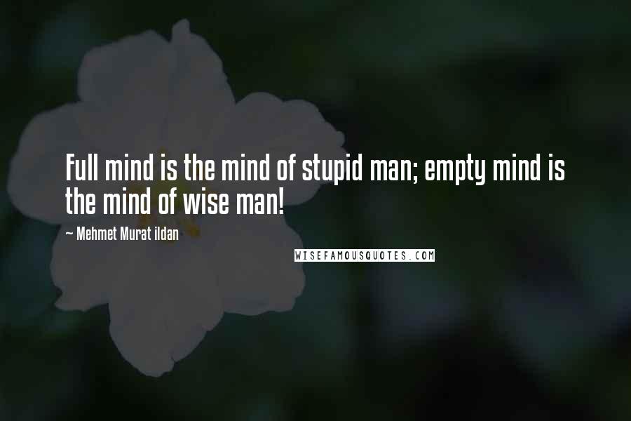 Mehmet Murat Ildan Quotes: Full mind is the mind of stupid man; empty mind is the mind of wise man!