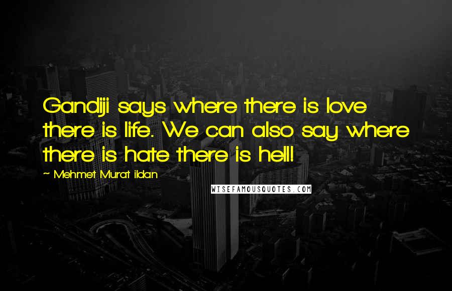 Mehmet Murat Ildan Quotes: Gandiji says where there is love there is life. We can also say where there is hate there is hell!