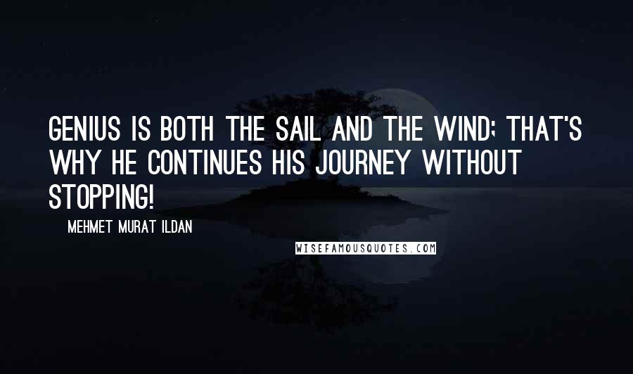 Mehmet Murat Ildan Quotes: Genius is both the sail and the wind; that's why he continues his journey without stopping!