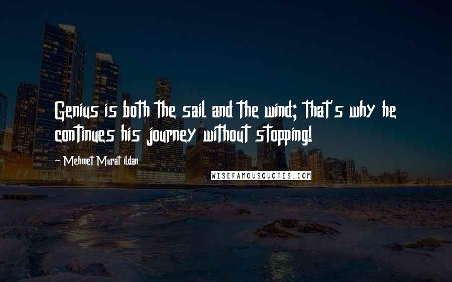 Mehmet Murat Ildan Quotes: Genius is both the sail and the wind; that's why he continues his journey without stopping!