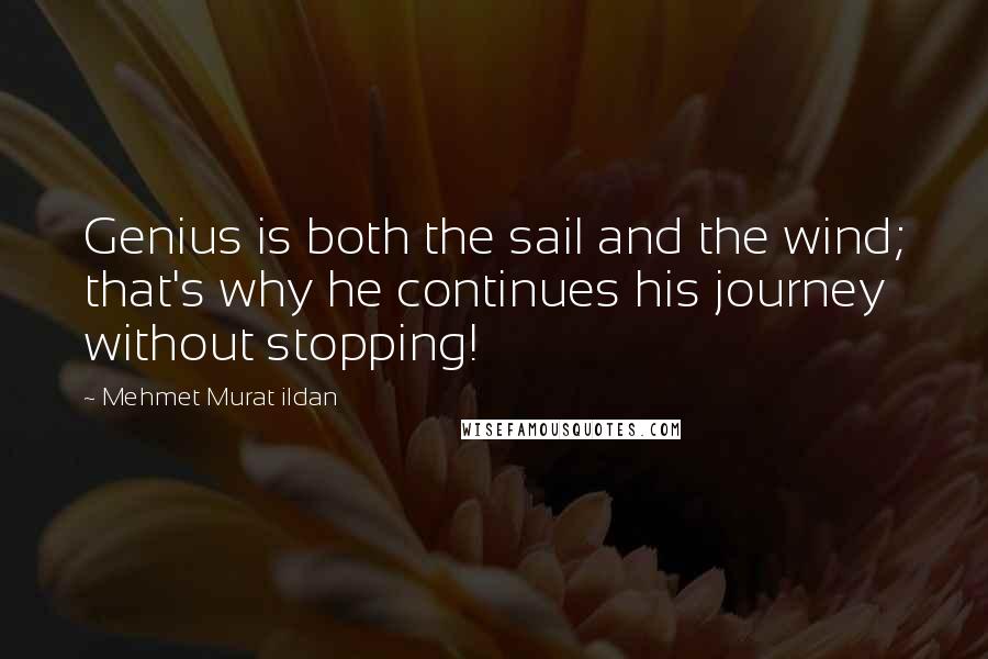 Mehmet Murat Ildan Quotes: Genius is both the sail and the wind; that's why he continues his journey without stopping!