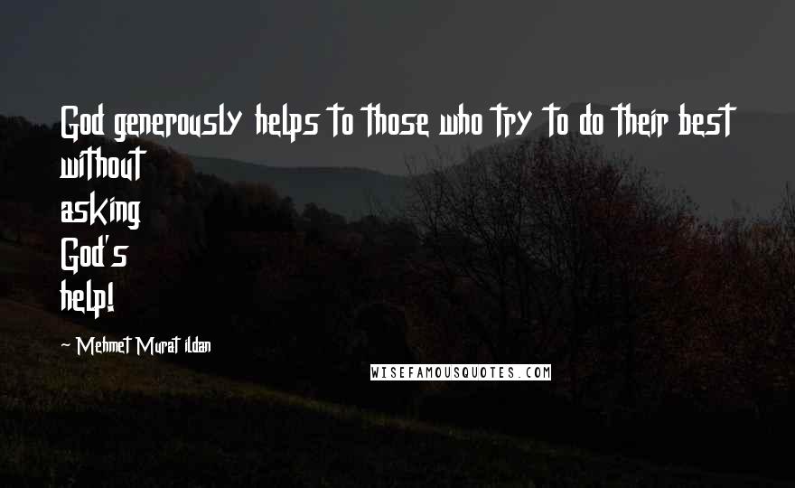 Mehmet Murat Ildan Quotes: God generously helps to those who try to do their best without asking God's help!