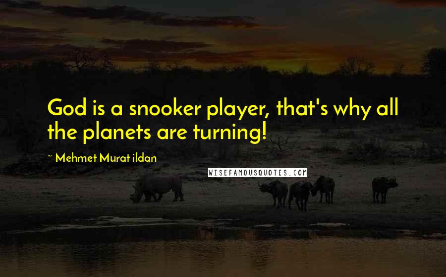 Mehmet Murat Ildan Quotes: God is a snooker player, that's why all the planets are turning!