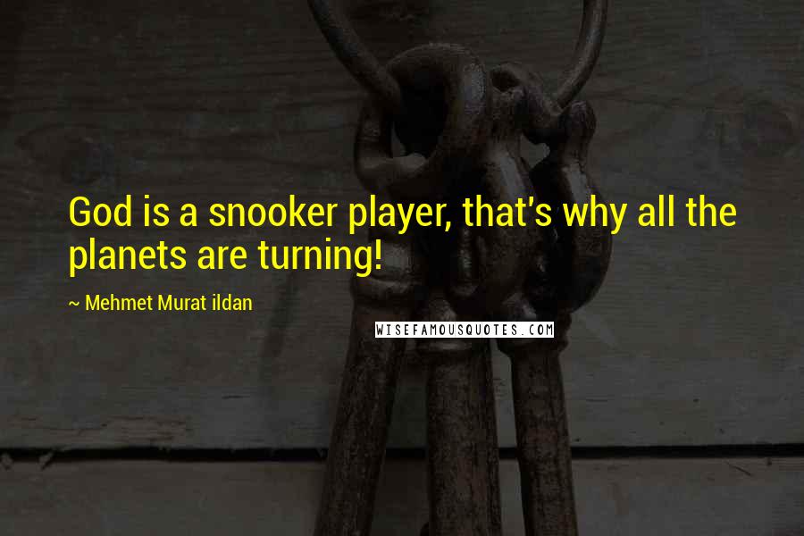 Mehmet Murat Ildan Quotes: God is a snooker player, that's why all the planets are turning!