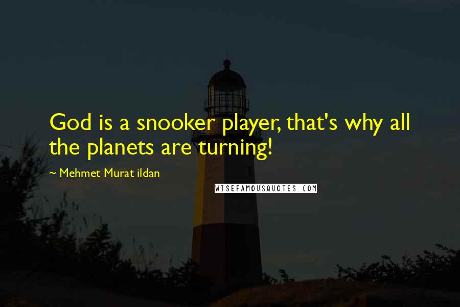 Mehmet Murat Ildan Quotes: God is a snooker player, that's why all the planets are turning!