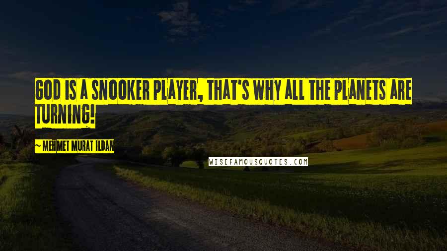 Mehmet Murat Ildan Quotes: God is a snooker player, that's why all the planets are turning!