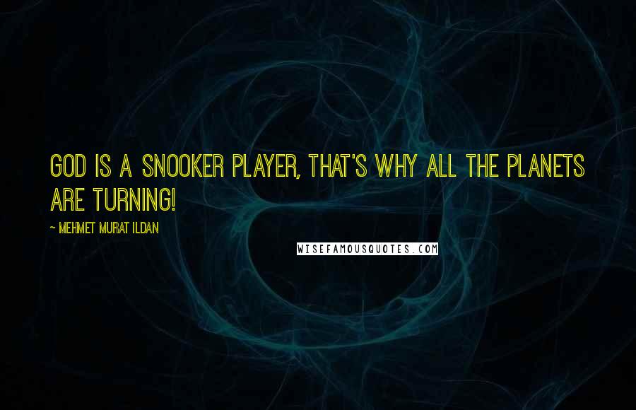 Mehmet Murat Ildan Quotes: God is a snooker player, that's why all the planets are turning!