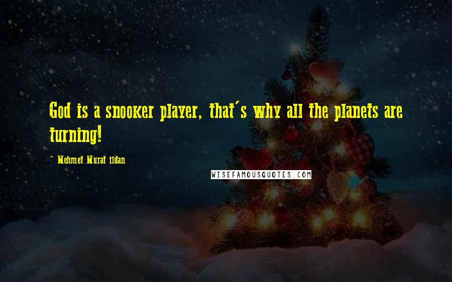 Mehmet Murat Ildan Quotes: God is a snooker player, that's why all the planets are turning!