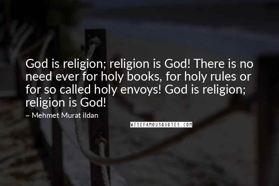 Mehmet Murat Ildan Quotes: God is religion; religion is God! There is no need ever for holy books, for holy rules or for so called holy envoys! God is religion; religion is God!