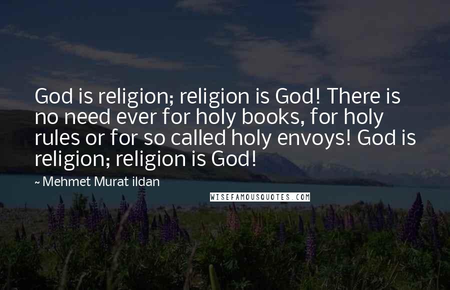Mehmet Murat Ildan Quotes: God is religion; religion is God! There is no need ever for holy books, for holy rules or for so called holy envoys! God is religion; religion is God!