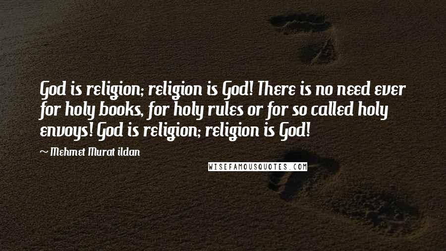 Mehmet Murat Ildan Quotes: God is religion; religion is God! There is no need ever for holy books, for holy rules or for so called holy envoys! God is religion; religion is God!