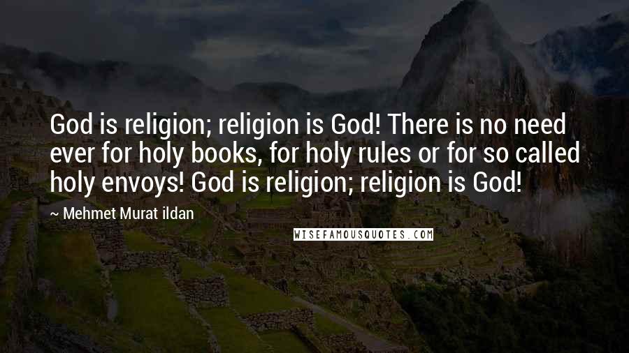 Mehmet Murat Ildan Quotes: God is religion; religion is God! There is no need ever for holy books, for holy rules or for so called holy envoys! God is religion; religion is God!