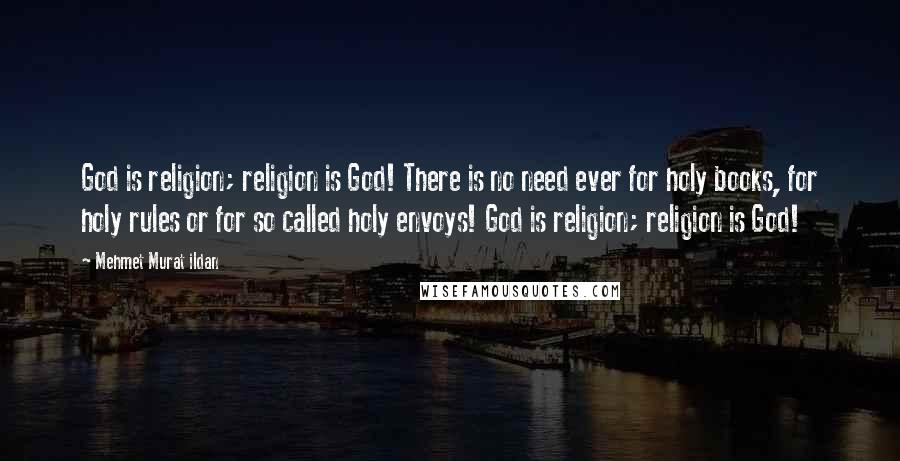 Mehmet Murat Ildan Quotes: God is religion; religion is God! There is no need ever for holy books, for holy rules or for so called holy envoys! God is religion; religion is God!