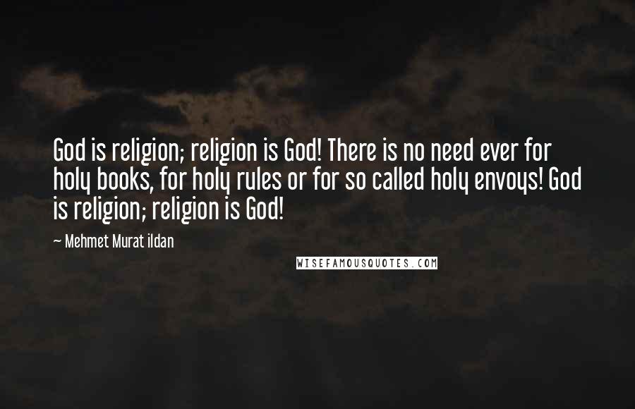 Mehmet Murat Ildan Quotes: God is religion; religion is God! There is no need ever for holy books, for holy rules or for so called holy envoys! God is religion; religion is God!