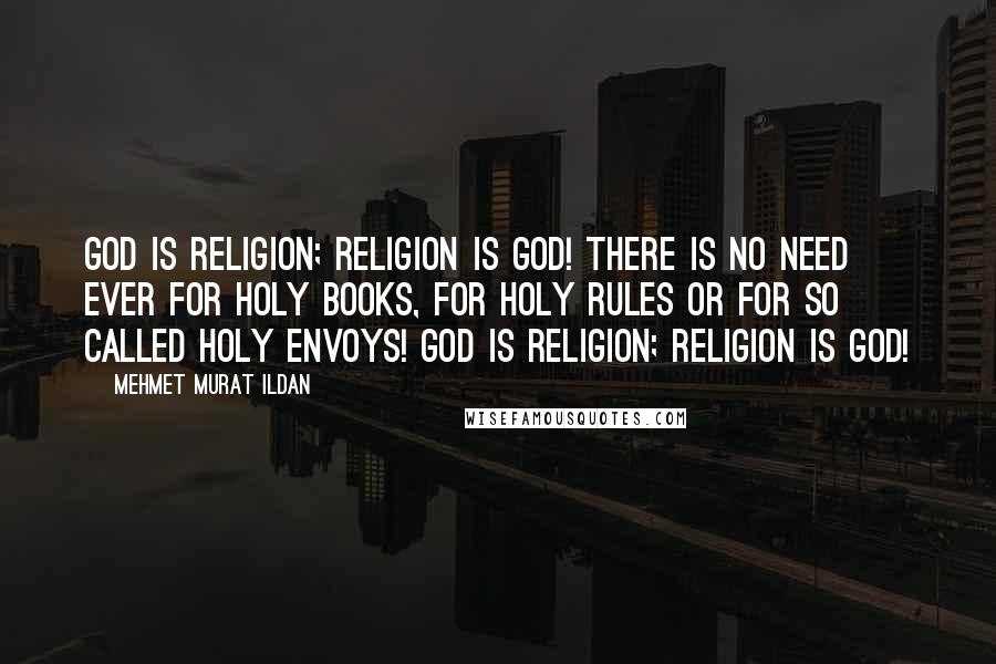 Mehmet Murat Ildan Quotes: God is religion; religion is God! There is no need ever for holy books, for holy rules or for so called holy envoys! God is religion; religion is God!