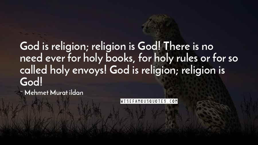 Mehmet Murat Ildan Quotes: God is religion; religion is God! There is no need ever for holy books, for holy rules or for so called holy envoys! God is religion; religion is God!
