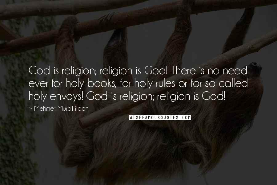 Mehmet Murat Ildan Quotes: God is religion; religion is God! There is no need ever for holy books, for holy rules or for so called holy envoys! God is religion; religion is God!