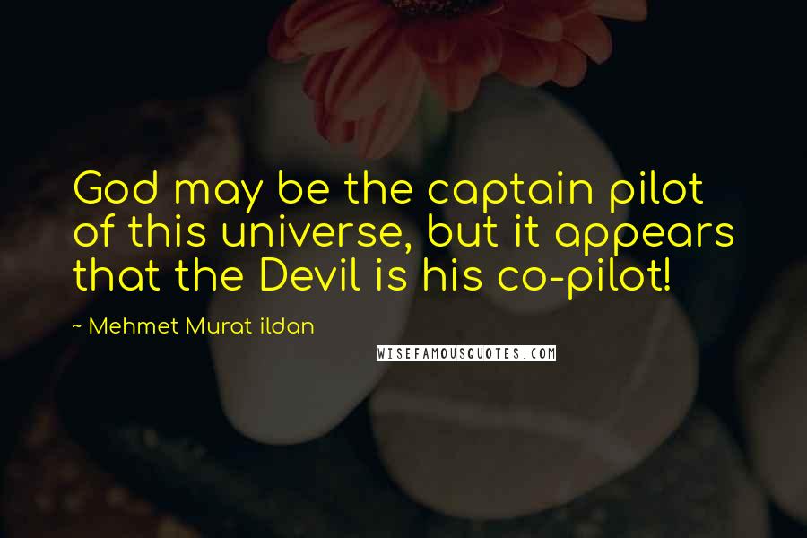 Mehmet Murat Ildan Quotes: God may be the captain pilot of this universe, but it appears that the Devil is his co-pilot!