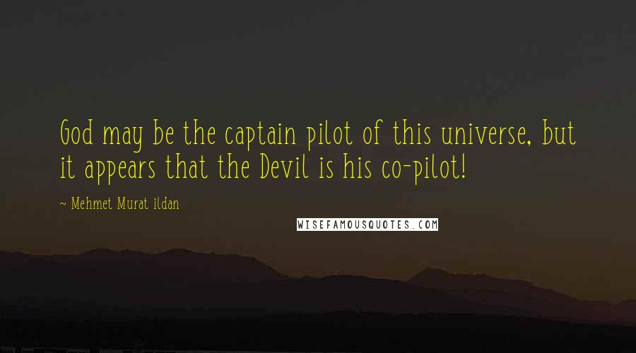 Mehmet Murat Ildan Quotes: God may be the captain pilot of this universe, but it appears that the Devil is his co-pilot!