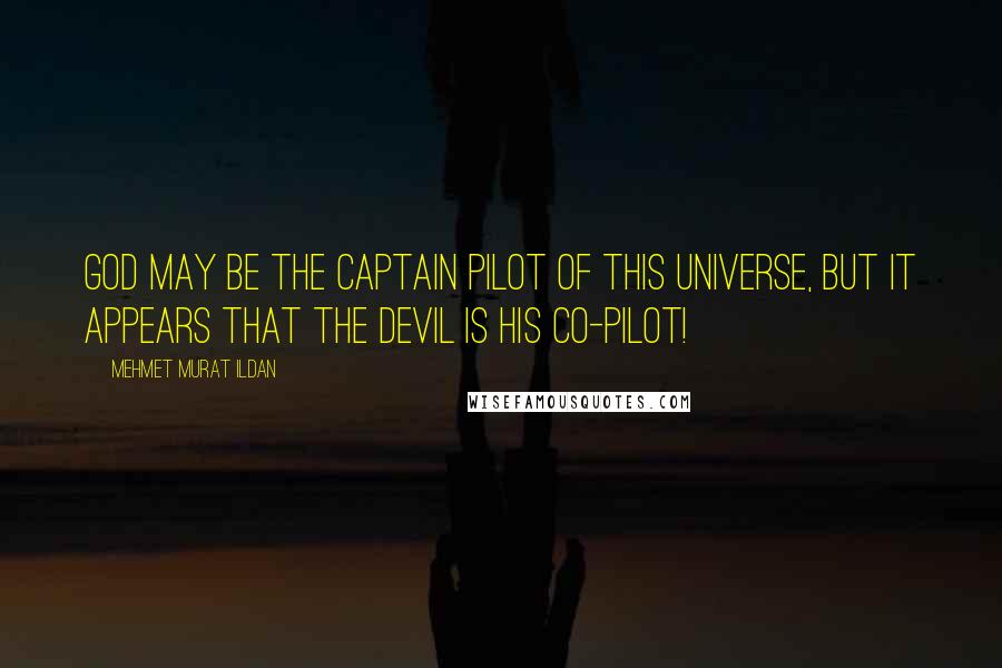 Mehmet Murat Ildan Quotes: God may be the captain pilot of this universe, but it appears that the Devil is his co-pilot!