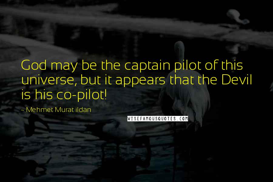 Mehmet Murat Ildan Quotes: God may be the captain pilot of this universe, but it appears that the Devil is his co-pilot!