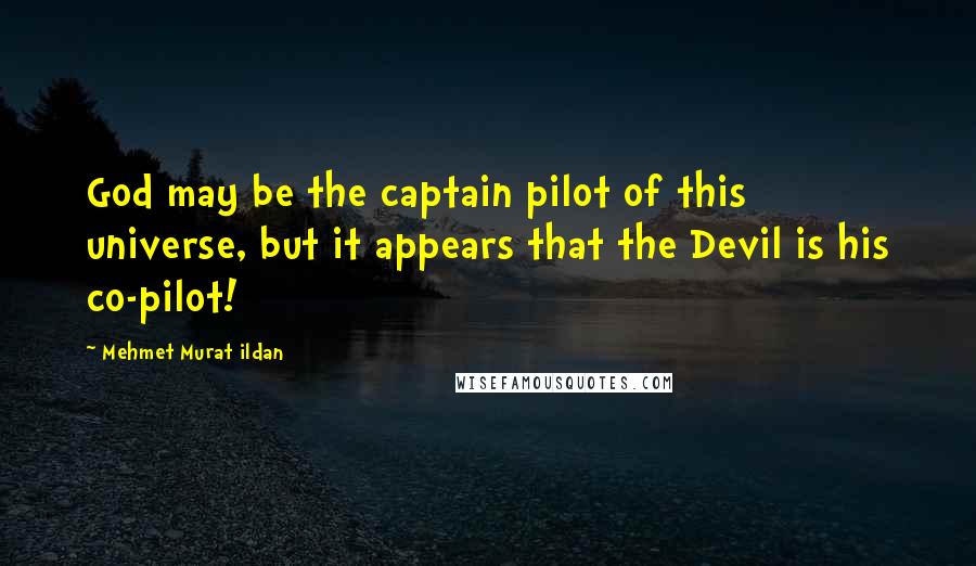 Mehmet Murat Ildan Quotes: God may be the captain pilot of this universe, but it appears that the Devil is his co-pilot!