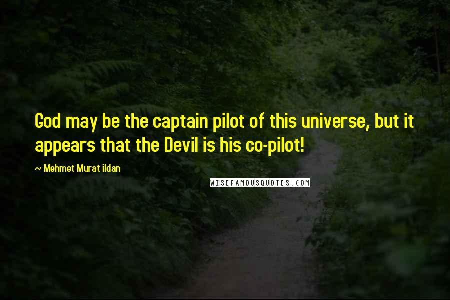 Mehmet Murat Ildan Quotes: God may be the captain pilot of this universe, but it appears that the Devil is his co-pilot!