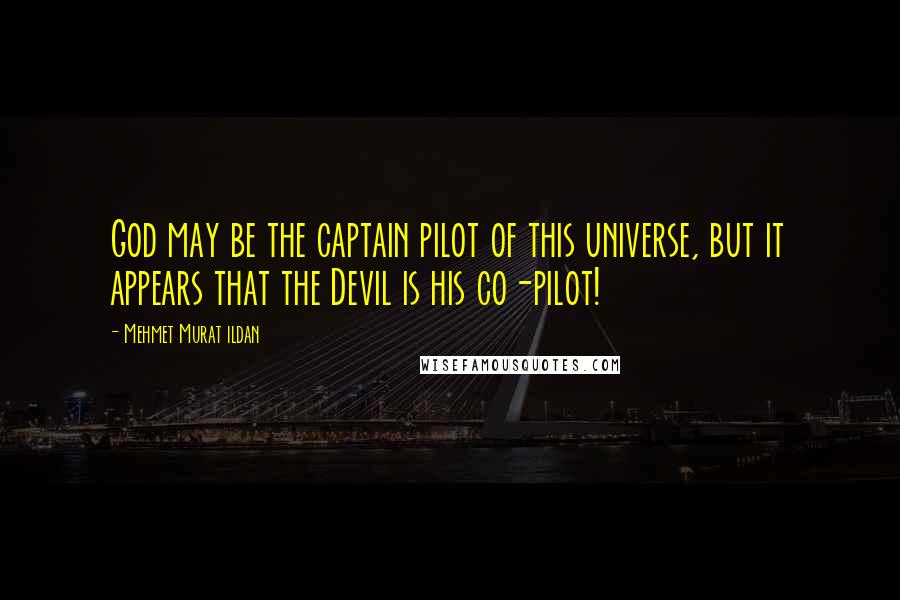 Mehmet Murat Ildan Quotes: God may be the captain pilot of this universe, but it appears that the Devil is his co-pilot!