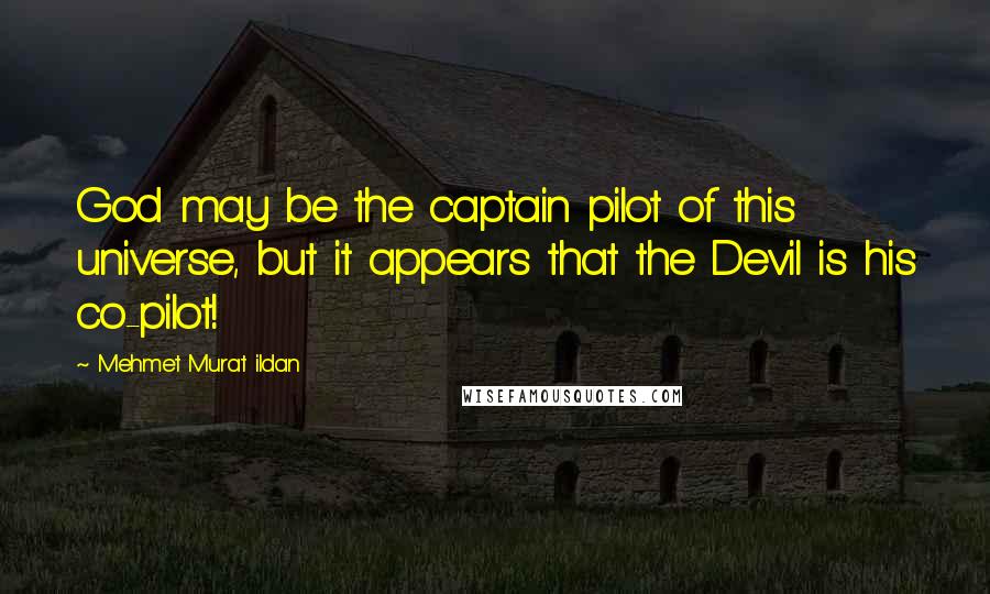 Mehmet Murat Ildan Quotes: God may be the captain pilot of this universe, but it appears that the Devil is his co-pilot!