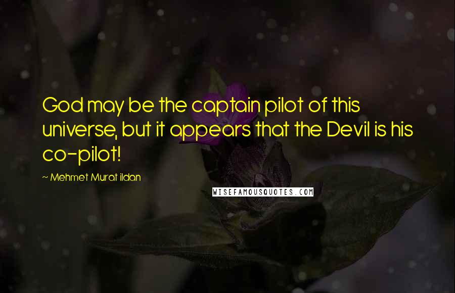 Mehmet Murat Ildan Quotes: God may be the captain pilot of this universe, but it appears that the Devil is his co-pilot!