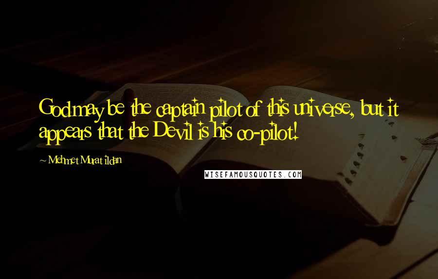 Mehmet Murat Ildan Quotes: God may be the captain pilot of this universe, but it appears that the Devil is his co-pilot!