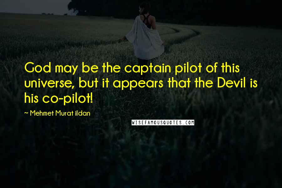 Mehmet Murat Ildan Quotes: God may be the captain pilot of this universe, but it appears that the Devil is his co-pilot!