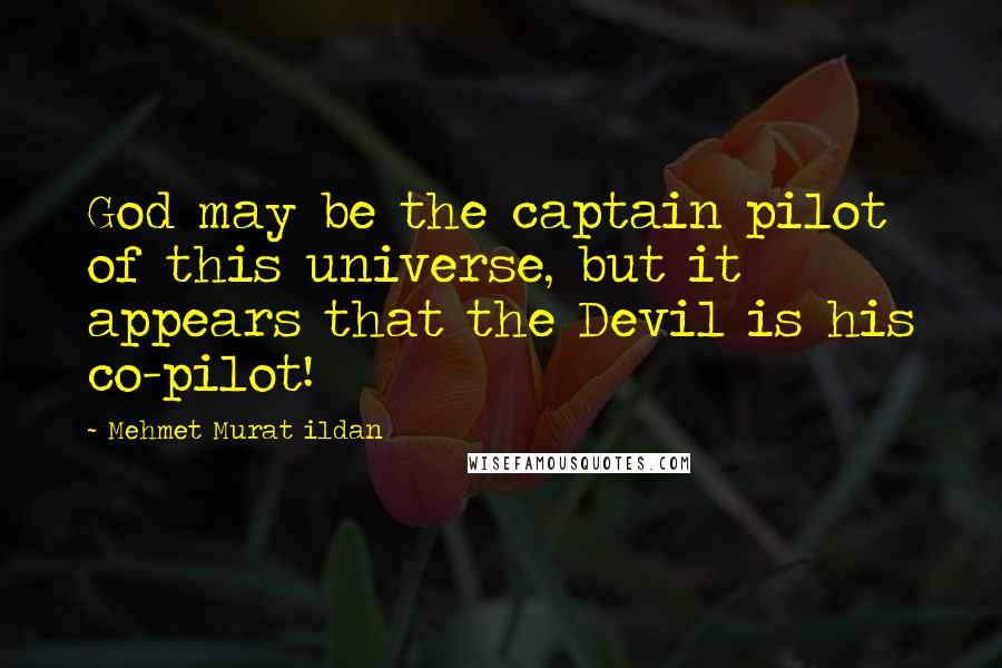 Mehmet Murat Ildan Quotes: God may be the captain pilot of this universe, but it appears that the Devil is his co-pilot!