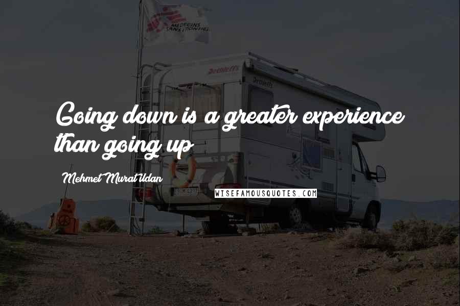 Mehmet Murat Ildan Quotes: Going down is a greater experience than going up!