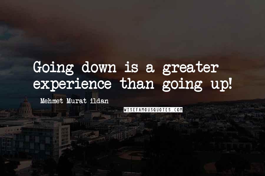 Mehmet Murat Ildan Quotes: Going down is a greater experience than going up!