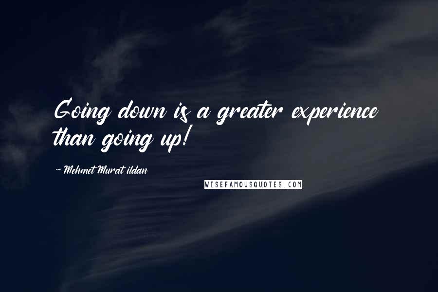 Mehmet Murat Ildan Quotes: Going down is a greater experience than going up!