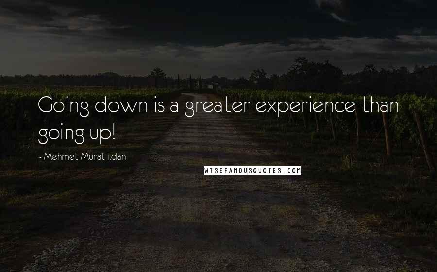 Mehmet Murat Ildan Quotes: Going down is a greater experience than going up!