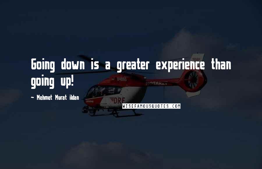 Mehmet Murat Ildan Quotes: Going down is a greater experience than going up!