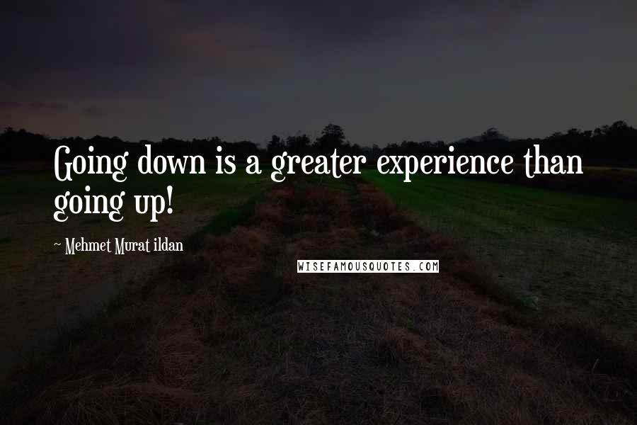 Mehmet Murat Ildan Quotes: Going down is a greater experience than going up!