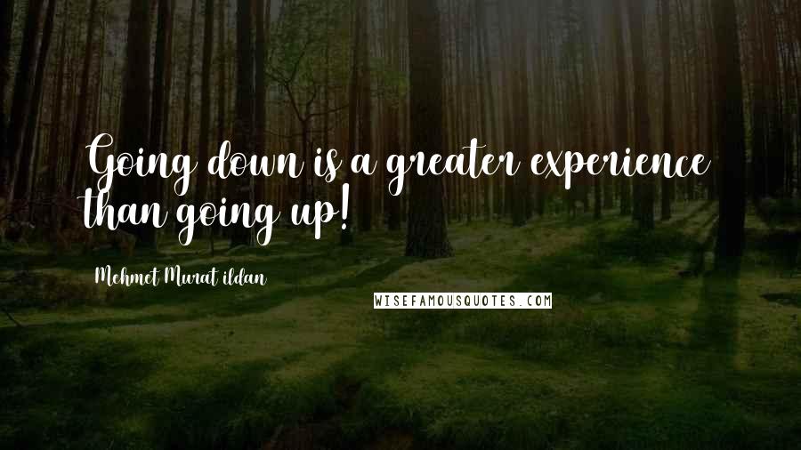 Mehmet Murat Ildan Quotes: Going down is a greater experience than going up!