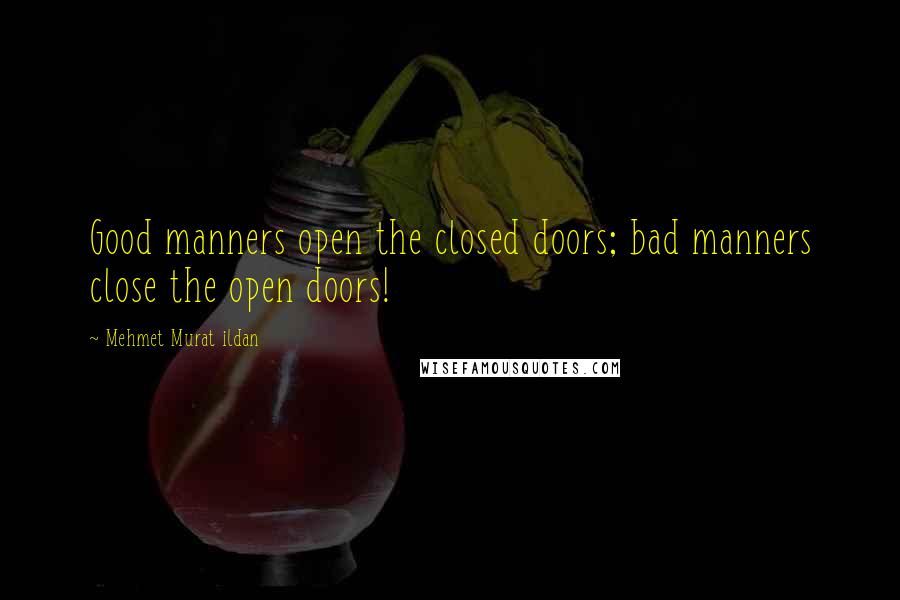 Mehmet Murat Ildan Quotes: Good manners open the closed doors; bad manners close the open doors!