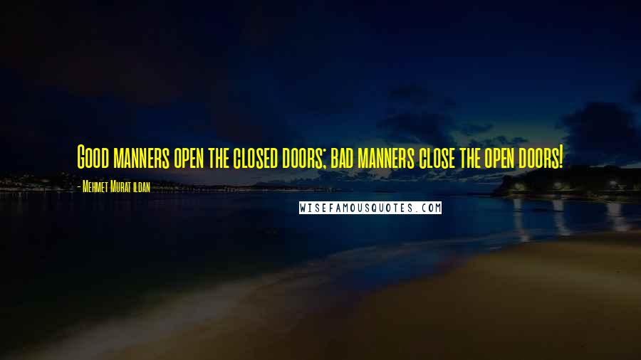 Mehmet Murat Ildan Quotes: Good manners open the closed doors; bad manners close the open doors!