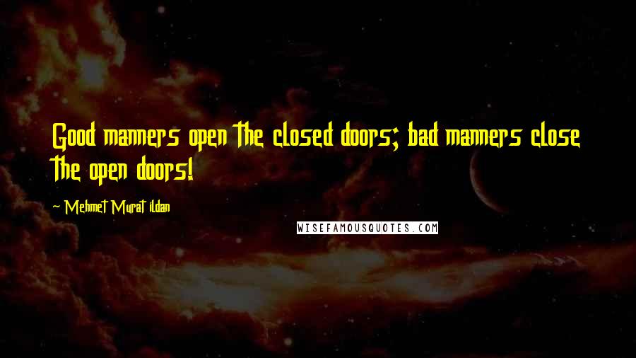 Mehmet Murat Ildan Quotes: Good manners open the closed doors; bad manners close the open doors!