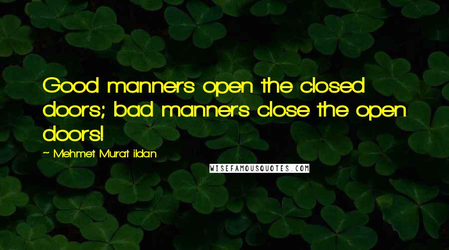 Mehmet Murat Ildan Quotes: Good manners open the closed doors; bad manners close the open doors!