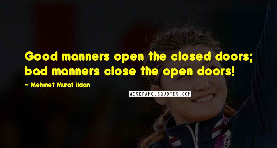 Mehmet Murat Ildan Quotes: Good manners open the closed doors; bad manners close the open doors!