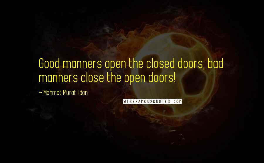 Mehmet Murat Ildan Quotes: Good manners open the closed doors; bad manners close the open doors!