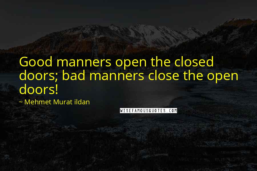Mehmet Murat Ildan Quotes: Good manners open the closed doors; bad manners close the open doors!